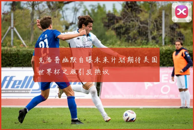 克洛普幽默自曝未来计划期待美国世界杯之旅引发热议
