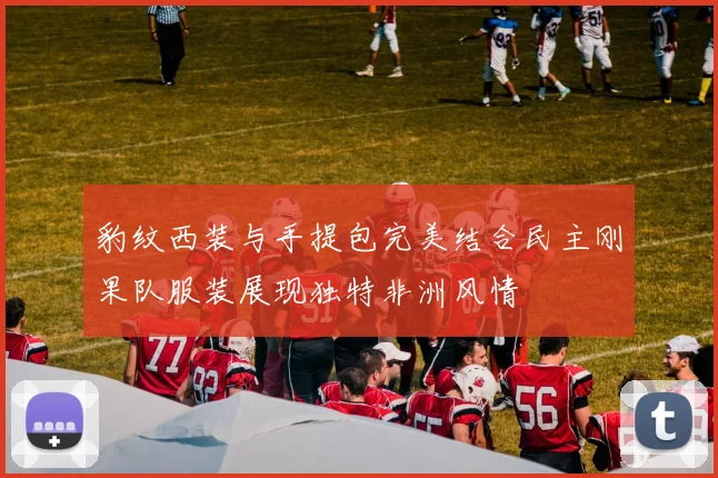 豹纹西装与手提包完美结合民主刚果队服装展现独特非洲风情