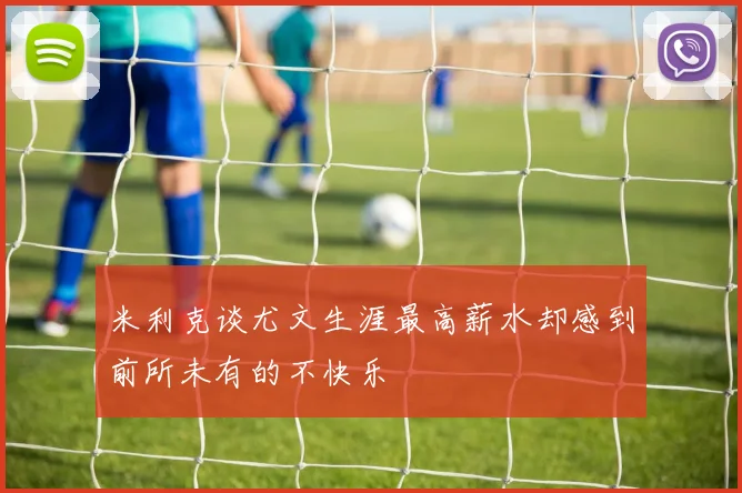 米利克谈尤文生涯最高薪水却感到前所未有的不快乐