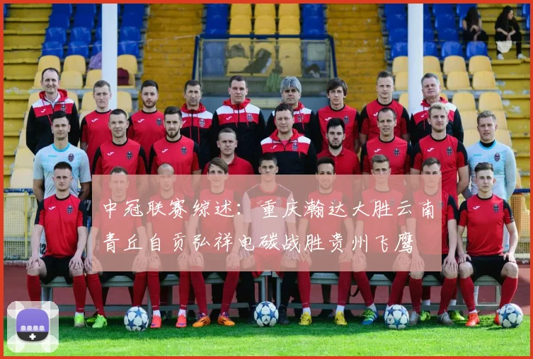 中冠联赛综述：重庆瀚达大胜云南青丘自贡弘祥电碳战胜贵州飞鹰