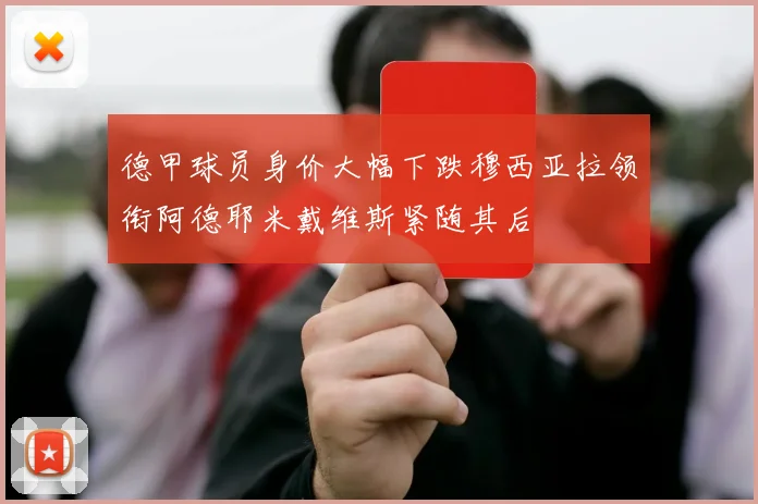 德甲球员身价大幅下跌穆西亚拉领衔阿德耶米戴维斯紧随其后