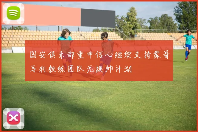 国安俱乐部重申信心继续支持蒙哥马利教练团队无换帅计划