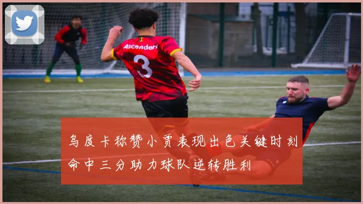 乌度卡称赞小贾表现出色关键时刻命中三分助力球队逆转胜利