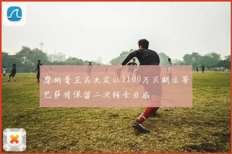 摩纳哥正式决定以1100万买断法蒂巴萨将保留二次转会分成