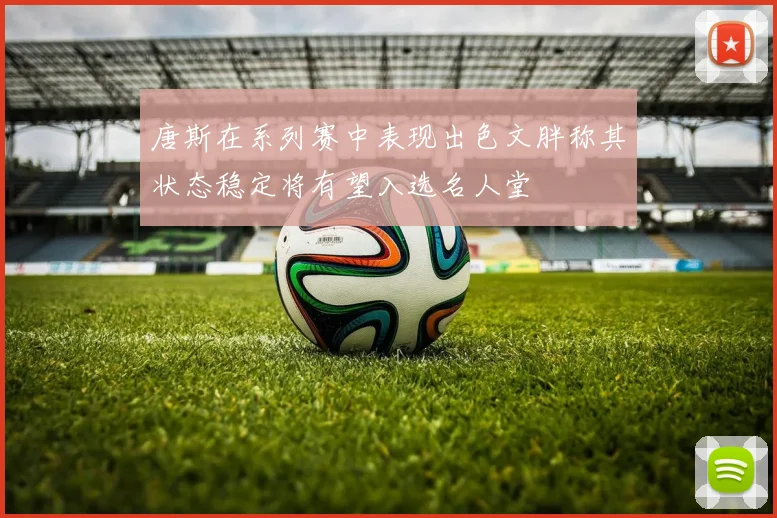 唐斯在系列赛中表现出色文胖称其状态稳定将有望入选名人堂