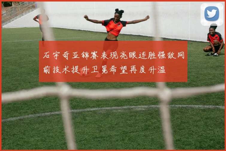 石宇奇亚锦赛表现亮眼连胜强敌网前技术提升卫冕希望再度升温