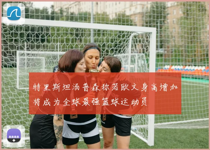 特里斯坦汤普森称若欧文身高增加将成为全球最强篮球运动员